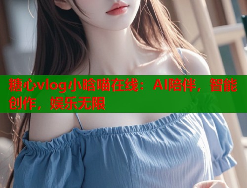 糖心vlog小晗喵在线：AI陪伴，智能创作，娱乐无限