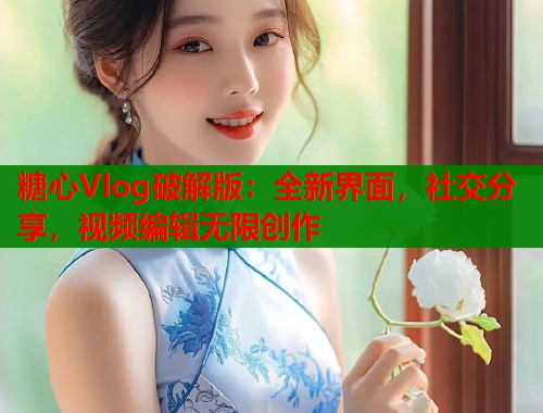 糖心Vlog破解版：全新界面，社交分享，视频编辑无限创作