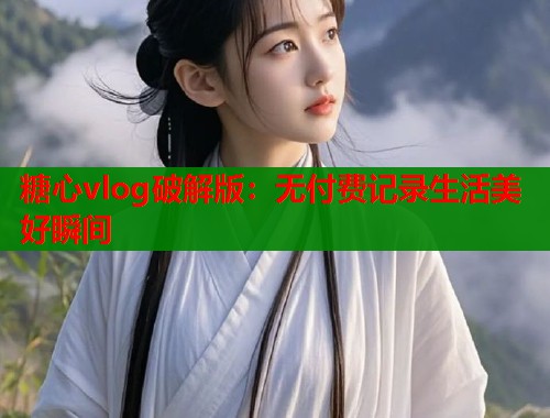 糖心vlog破解版：无付费记录生活美好瞬间  第2张