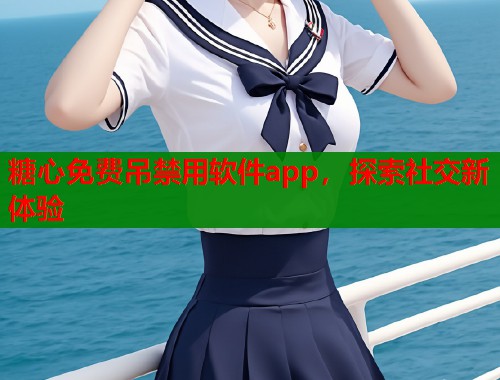 糖心免费吊禁用软件app，探索社交新体验  第2张