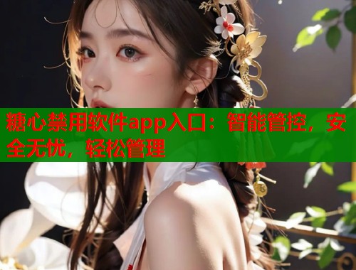 糖心禁用软件app入口：智能管控，安全无忧，轻松管理