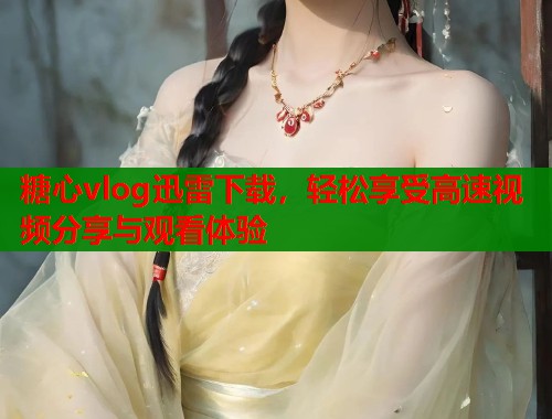 糖心vlog迅雷下载，轻松享受高速视频分享与观看体验