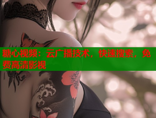 糖心视频：云广播技术，快速搜索，免费高清影视  第2张