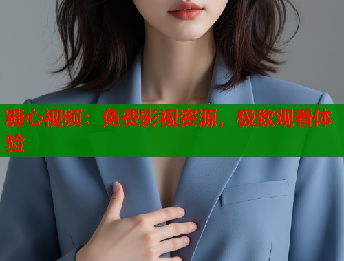 糖心视频：免费影视资源，极致观看体验  第2张