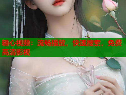 糖心视频：流畅播放，快速搜索，免费高清影视  第2张