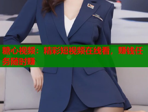 糖心视频：精彩短视频在线看，赚钱任务随时赚