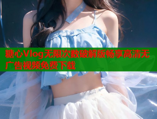 糖心Vlog无限次数破解版畅享高清无广告视频免费下载
