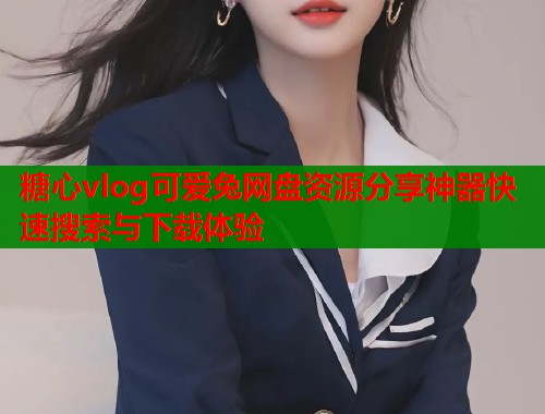 糖心vlog可爱兔网盘资源分享神器快速搜索与下载体验