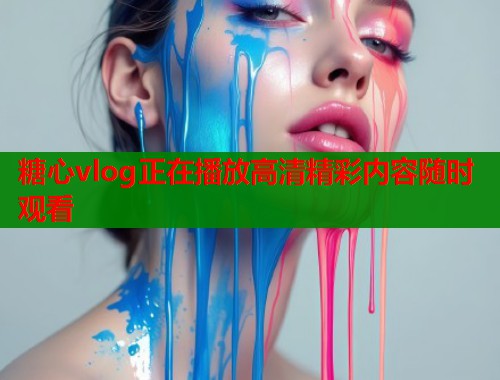 糖心vlog正在播放高清精彩内容随时观看  第2张