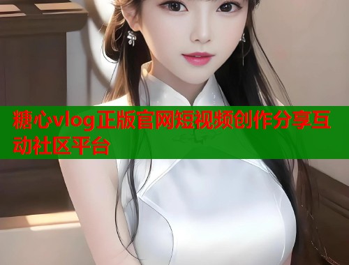 糖心vlog正版官网短视频创作分享互动社区平台  第2张