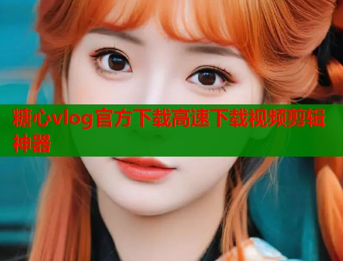 糖心vlog官方下载高速下载视频剪辑神器