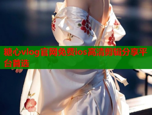 糖心vlog官网免费ios高清剪辑分享平台首选