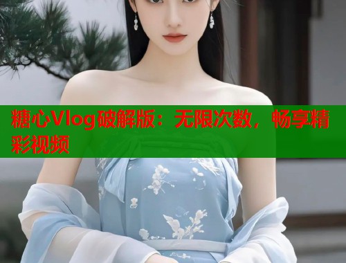 糖心Vlog破解版：无限次数，畅享精彩视频