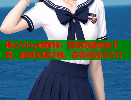 糖心Vlog破解版：百度网盘极速下载，解锁无限次数，免费看高清大片