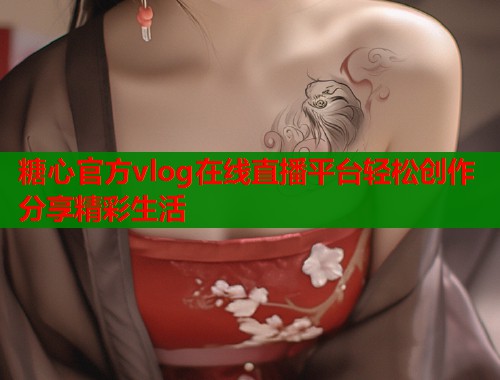 糖心官方vlog在线直播平台轻松创作分享精彩生活