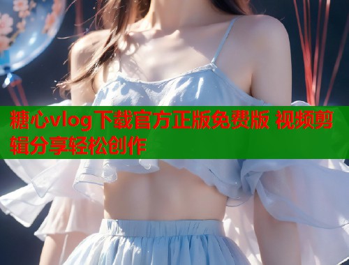 糖心vlog下载官方正版免费版 视频剪辑分享轻松创作  第1张