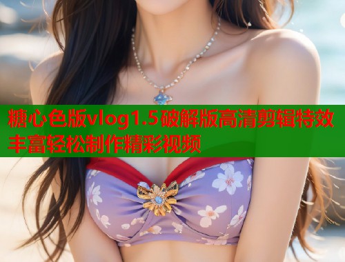 糖心色版vlog1.5破解版高清剪辑特效丰富轻松制作精彩视频  第2张