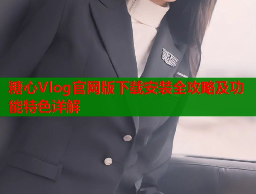 糖心Vlog官网版下载安装全攻略及功能特色详解