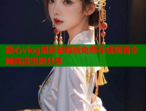 糖心vlog最新破解版免费在线观看全网高清资源分享