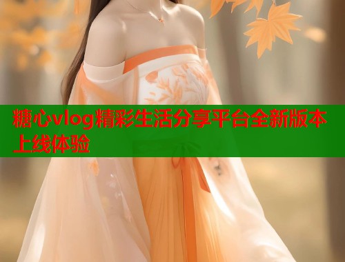 糖心vlog精彩生活分享平台全新版本上线体验