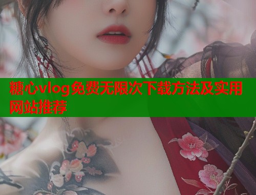 糖心vlog免费无限次下载方法及实用网站推荐  第1张