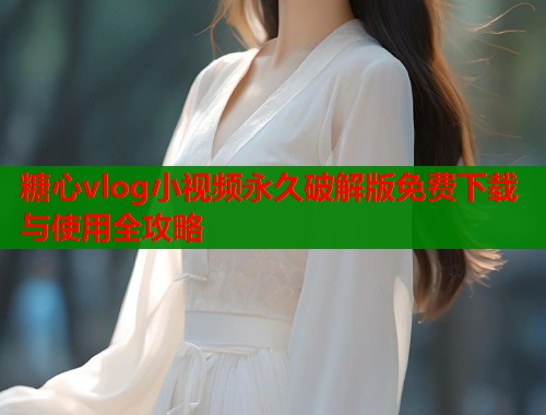 糖心vlog小视频永久破解版免费下载与使用全攻略  第1张
