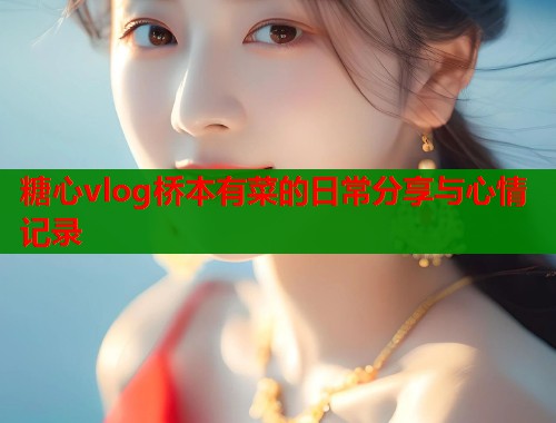 糖心vlog桥本有菜的日常分享与心情记录  第1张