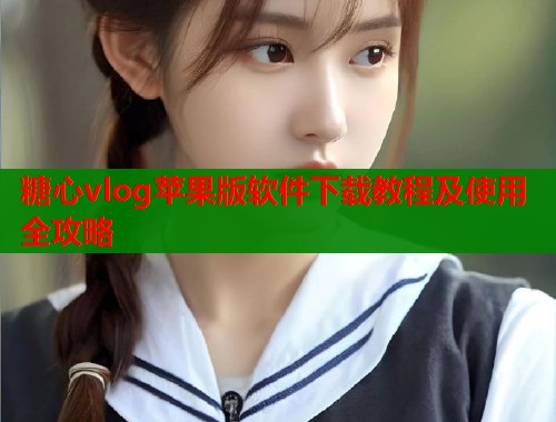 糖心vlog苹果版软件下载教程及使用全攻略  第1张