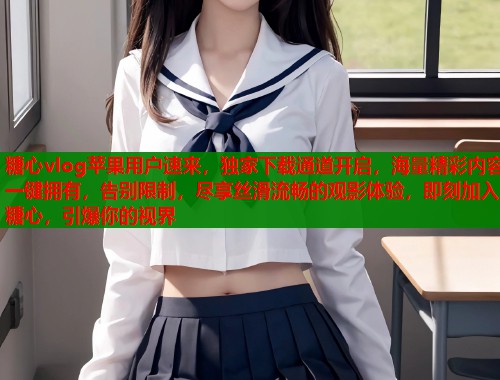 糖心vlog苹果用户速来，独家下载通道开启，海量精彩内容一键拥有，告别限制，尽享丝滑流畅的观影体验，即刻加入糖心，引爆你的视界  第2张