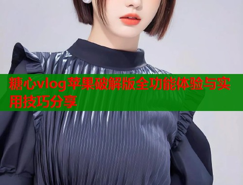 糖心vlog苹果破解版全功能体验与实用技巧分享  第1张