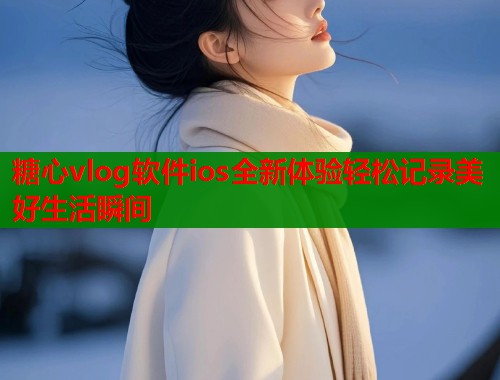 糖心vlog软件ios全新体验轻松记录美好生活瞬间  第1张