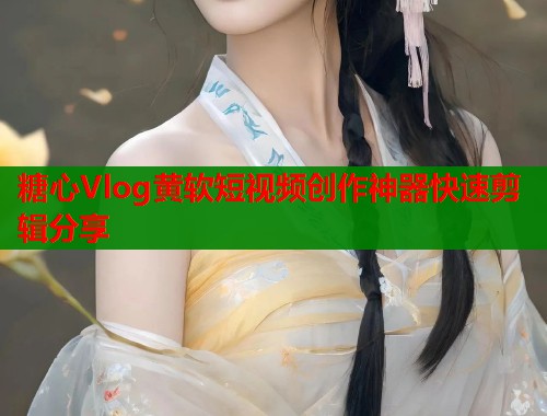 糖心Vlog黄软短视频创作神器快速剪辑分享  第2张