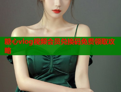 糖心vlog视频会员兑换码免费领取攻略